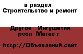  в раздел : Строительство и ремонт » Другое . Ингушетия респ.,Магас г.
